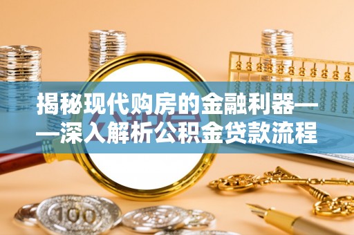 苏澳揭秘现代购房的金融利器——深入解析公积金贷款流程