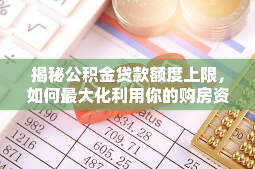 苏澳揭秘公积金贷款额度上限，如何最大化利用你的购房资金？