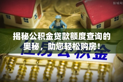 苏澳揭秘公积金贷款额度查询的奥秘，助您轻松购房！