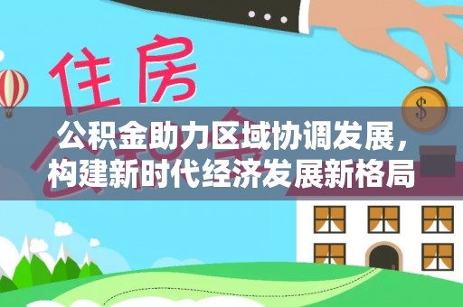 苏澳公积金助力区域协调发展，构建新时代经济发展新格局