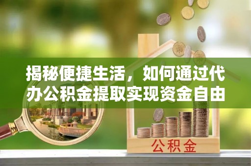 苏澳揭秘便捷生活，如何通过代办公积金提取实现资金自由