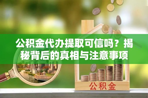 苏澳公积金代办提取可信吗？揭秘背后的真相与注意事项