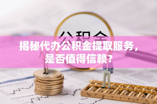 苏澳揭秘代办公积金提取服务，是否值得信赖？