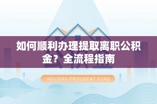 苏澳如何顺利办理提取离职公积金？全流程指南