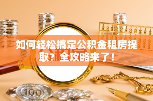 苏澳如何轻松搞定公积金租房提取？全攻略来了！