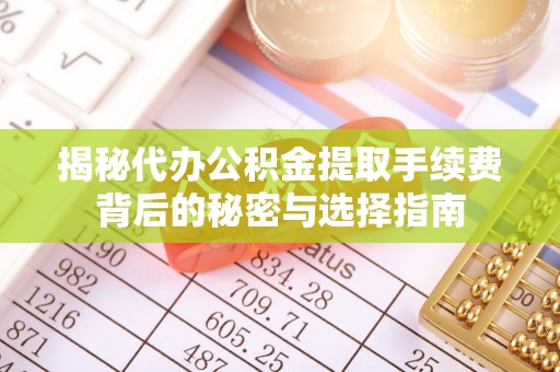 苏澳揭秘代办公积金提取手续费背后的秘密与选择指南