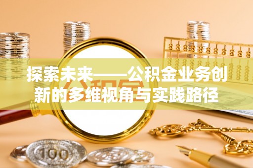 苏澳探索未来——公积金业务创新的多维视角与实践路径