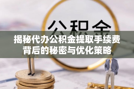 苏澳揭秘代办公积金提取手续费背后的秘密与优化策略