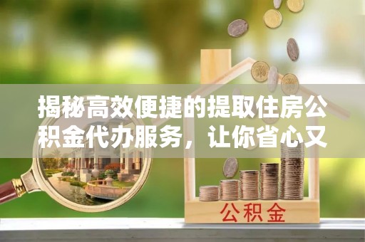 苏澳揭秘高效便捷的提取住房公积金代办服务，让你省心又省力