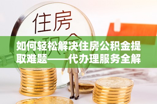 苏澳如何轻松解决住房公积金提取难题——代办理服务全解析