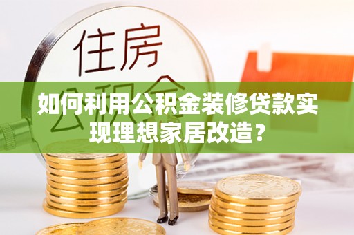 苏澳如何利用公积金装修贷款实现理想家居改造？