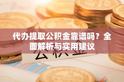 苏澳代办提取公积金靠谱吗？全面解析与实用建议
