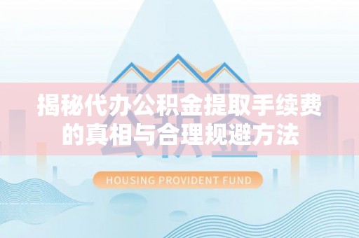 苏澳揭秘代办公积金提取手续费的真相与合理规避方法
