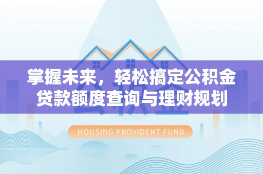 苏澳掌握未来，轻松搞定公积金贷款额度查询与理财规划