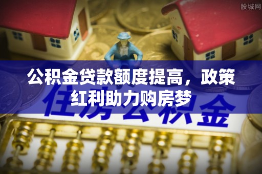 苏澳公积金贷款额度提高，政策红利助力购房梦