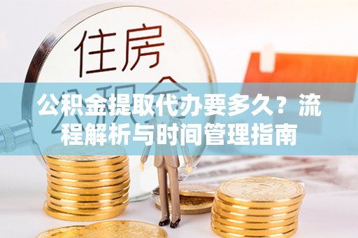 苏澳公积金提取代办要多久？流程解析与时间管理指南