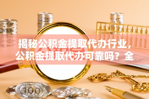 苏澳揭秘公积金提取代办行业，公积金提取代办可靠吗？全面解析与风险规避