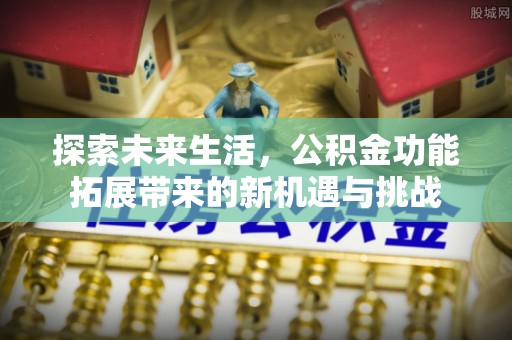 苏澳探索未来生活，公积金功能拓展带来的新机遇与挑战