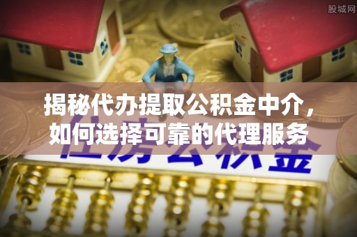 苏澳揭秘代办提取公积金中介，如何选择可靠的代理服务