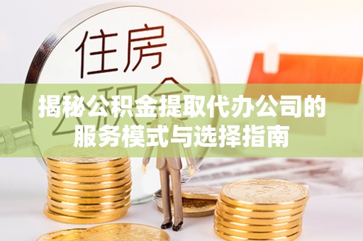 苏澳揭秘公积金提取代办公司的服务模式与选择指南
