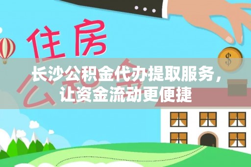 苏澳长沙公积金代办提取服务，让资金流动更便捷