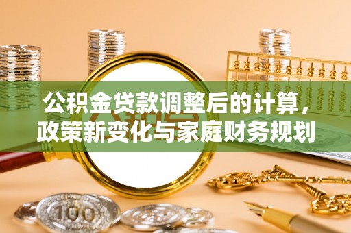 苏澳公积金贷款调整后的计算，政策新变化与家庭财务规划