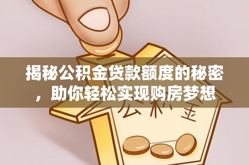 苏澳揭秘公积金贷款额度的秘密，助你轻松实现购房梦想