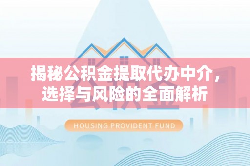 苏澳揭秘公积金提取代办中介，选择与风险的全面解析
