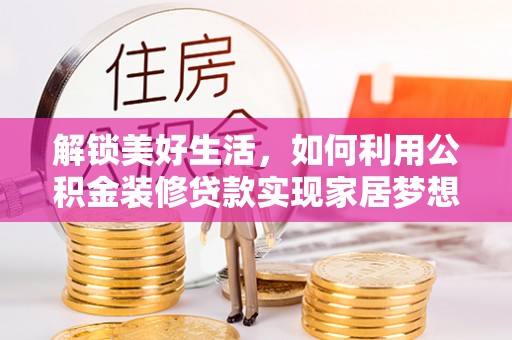 苏澳解锁美好生活，如何利用公积金装修贷款实现家居梦想