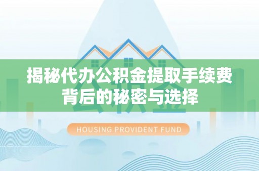 苏澳揭秘代办公积金提取手续费背后的秘密与选择