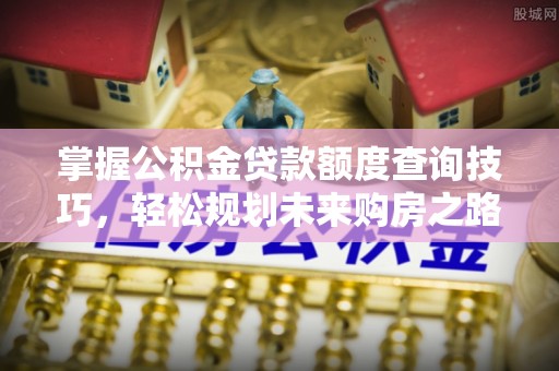 苏澳掌握公积金贷款额度查询技巧，轻松规划未来购房之路