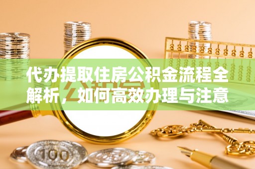 苏澳代办提取住房公积金流程全解析，如何高效办理与注意事项