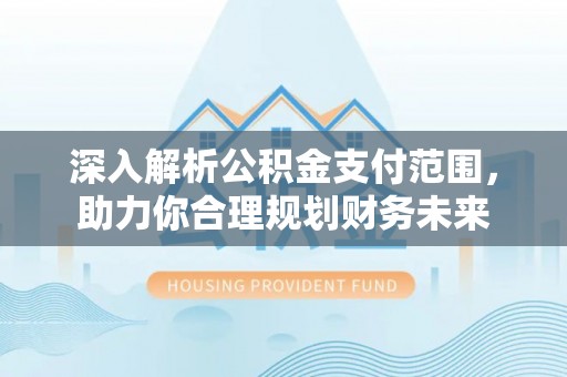 苏澳深入解析公积金支付范围，助力你合理规划财务未来