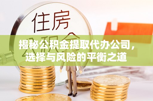 苏澳揭秘公积金提取代办公司，选择与风险的平衡之道