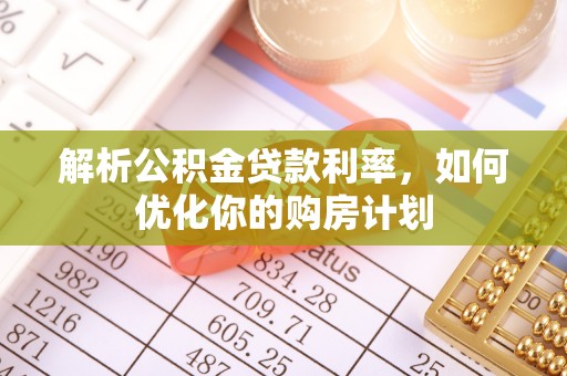 苏澳解析公积金贷款利率，如何优化你的购房计划