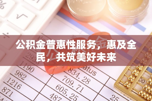 苏澳公积金普惠性服务，惠及全民，共筑美好未来