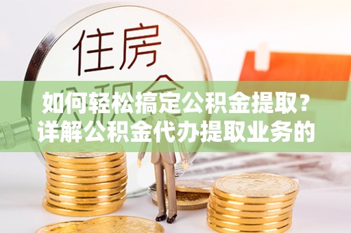 苏澳如何轻松搞定公积金提取？详解公积金代办提取业务的便捷之道