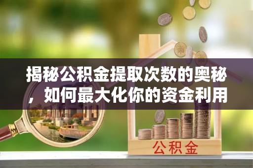 苏澳揭秘公积金提取次数的奥秘，如何最大化你的资金利用？