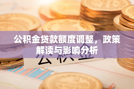 苏澳公积金贷款额度调整，政策解读与影响分析