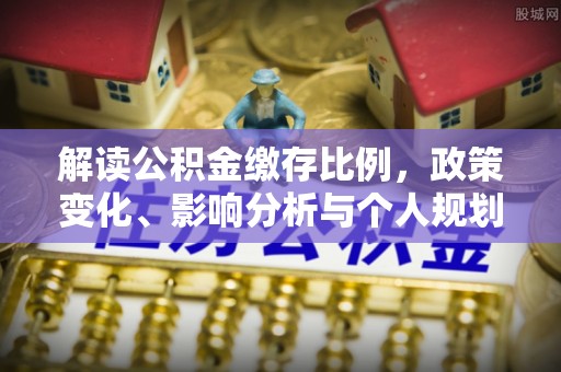 苏澳解读公积金缴存比例，政策变化、影响分析与个人规划