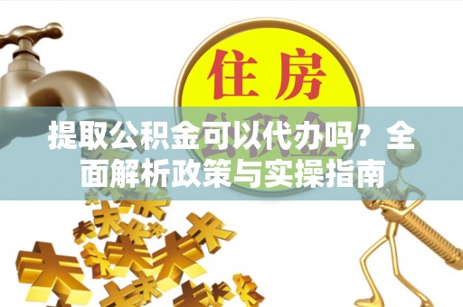 苏澳提取公积金可以代办吗？全面解析政策与实操指南