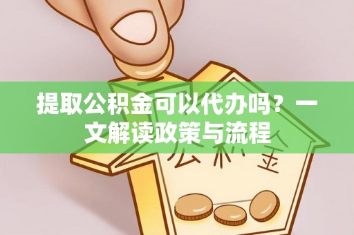 苏澳提取公积金可以代办吗？一文解读政策与流程