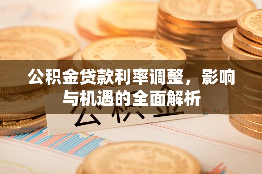 苏澳公积金贷款利率调整，影响与机遇的全面解析
