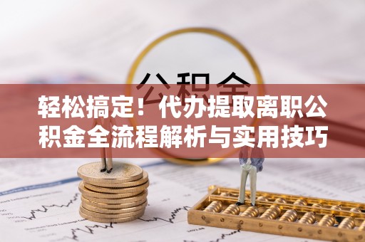 苏澳轻松搞定！代办提取离职公积金全流程解析与实用技巧
