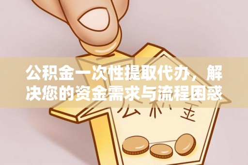 苏澳公积金一次性提取代办，解决您的资金需求与流程困惑