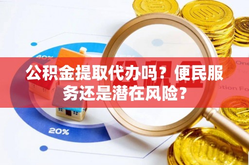 苏澳公积金提取代办吗？便民服务还是潜在风险？