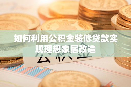 苏澳如何利用公积金装修贷款实现理想家居改造