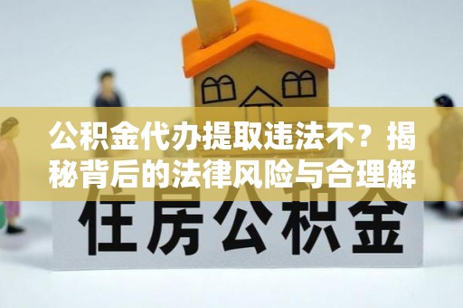 苏澳公积金代办提取违法不？揭秘背后的法律风险与合理解决方案