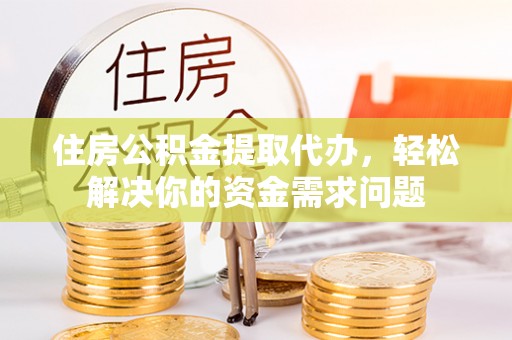 苏澳住房公积金提取代办，轻松解决你的资金需求问题
