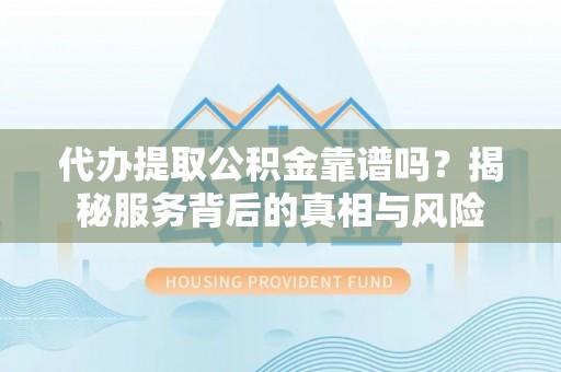 苏澳代办提取公积金靠谱吗？揭秘服务背后的真相与风险